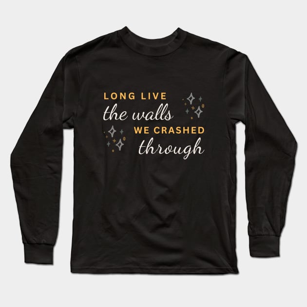 Long live the walls we crashed through Long Sleeve T-Shirt by World in Wonder